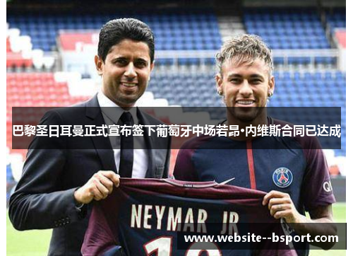 巴黎圣日耳曼正式宣布签下葡萄牙中场若昂·内维斯合同已达成