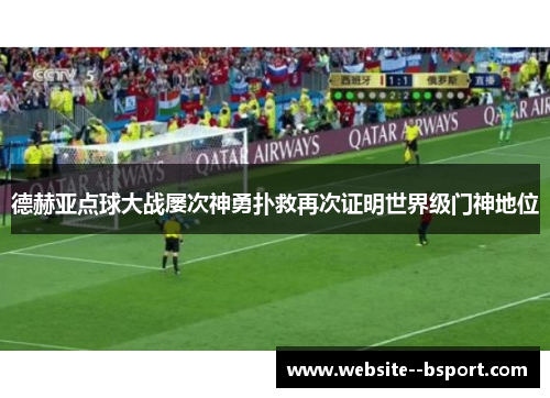 德赫亚点球大战屡次神勇扑救再次证明世界级门神地位