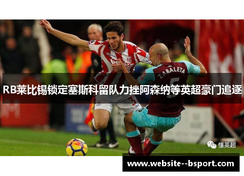 RB莱比锡锁定塞斯科留队力挫阿森纳等英超豪门追逐