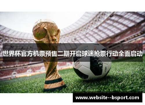 世界杯官方机票预售二期开启球迷抢票行动全面启动