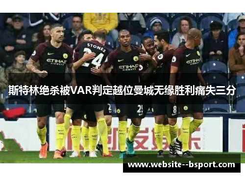 斯特林绝杀被VAR判定越位曼城无缘胜利痛失三分